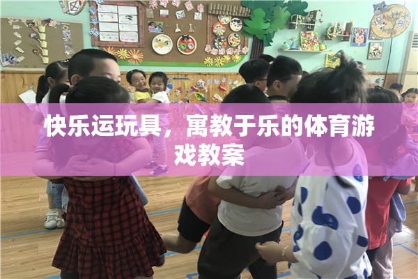 快樂運(yùn)玩具，寓教于樂的體育游戲教案設(shè)計(jì)