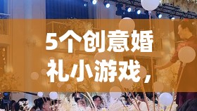 5個(gè)創(chuàng)意婚禮小游戲，讓您的婚禮更加精彩紛呈