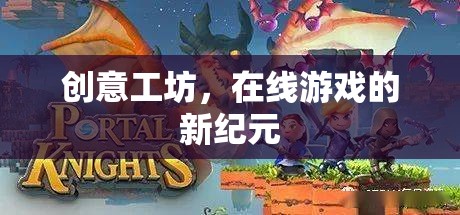 創(chuàng)意工坊，開(kāi)啟在線游戲新紀(jì)元  第1張