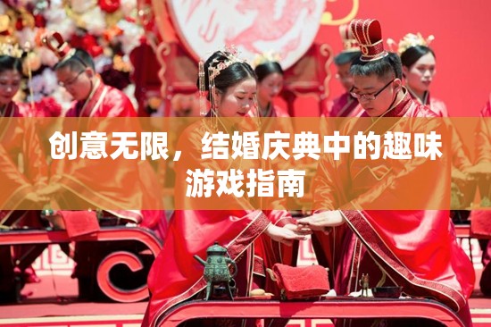 創(chuàng)意無限，結(jié)婚慶典中的趣味游戲指南