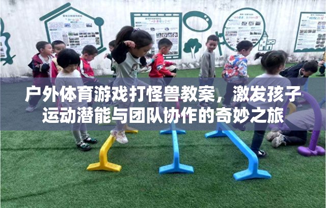 戶外體育游戲，打怪獸之旅——激發(fā)孩子運(yùn)動(dòng)潛能與團(tuán)隊(duì)協(xié)作的奇妙冒險(xiǎn)