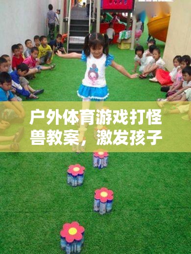 戶外體育游戲，打怪獸之旅——激發(fā)孩子運(yùn)動(dòng)潛能與團(tuán)隊(duì)協(xié)作的奇妙冒險(xiǎn)
