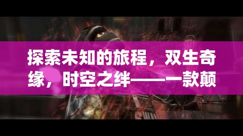 雙生奇緣，時(shí)空之絆——一場(chǎng)顛覆傳統(tǒng)的雙人冒險(xiǎn)之旅