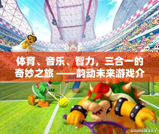韻動(dòng)未來(lái)，體育、音樂(lè)與智力的三重奏奇旅