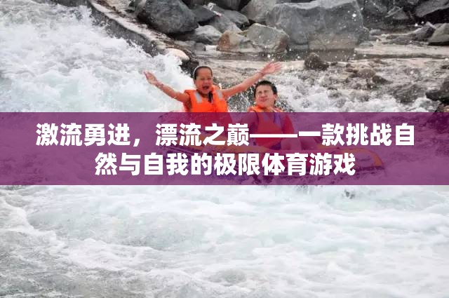 激流勇進，挑戰(zhàn)自然與自我的極限漂流游戲