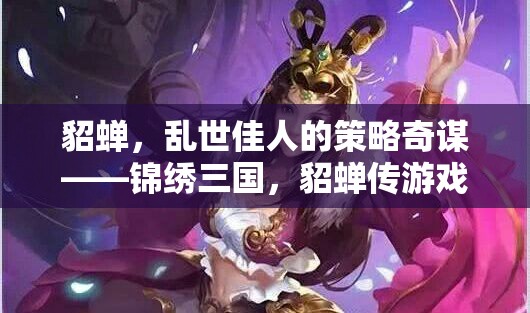 亂世佳人智謀無雙，貂蟬在錦繡三國中的傳奇之旅