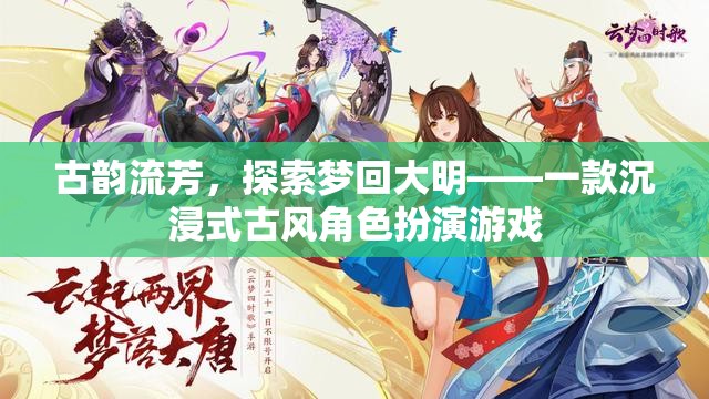 夢(mèng)回大明，古韻流芳的沉浸式古風(fēng)角色扮演游戲