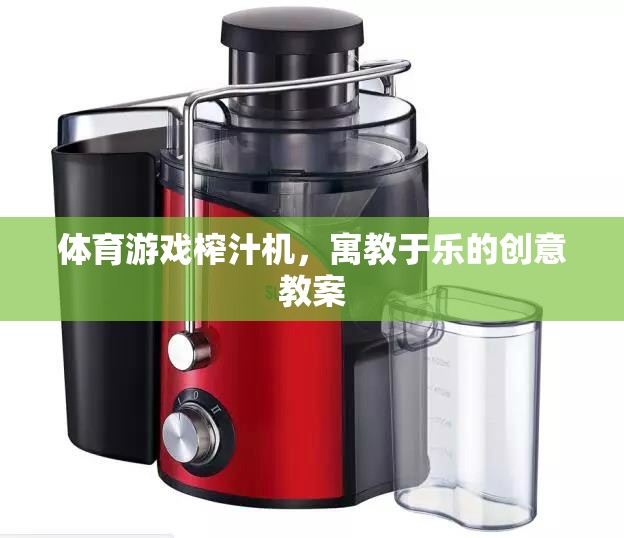 寓教于樂(lè)，體育游戲與榨汁機(jī)創(chuàng)意結(jié)合的教案設(shè)計(jì)