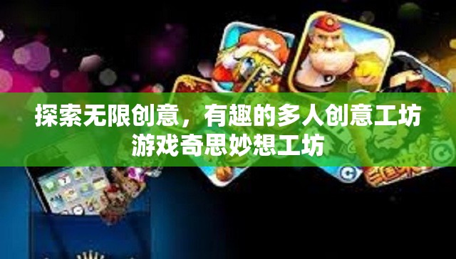 探索無限創(chuàng)意，多人創(chuàng)意工坊游戲奇思妙想工坊的奇妙之旅
