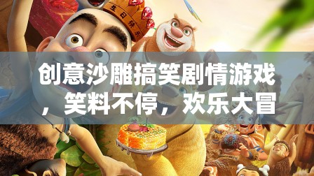 笑料不斷，歡樂(lè)啟程，創(chuàng)意沙雕搞笑劇情游戲大冒險(xiǎn)