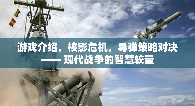 核影危機(jī)，現(xiàn)代戰(zhàn)爭(zhēng)中的導(dǎo)彈策略對(duì)決與智慧較量