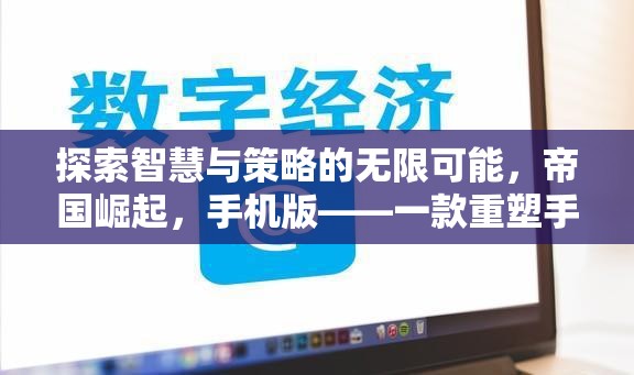 重塑手機策略游戲新標桿，探索智慧與策略的無限可能——帝國崛起