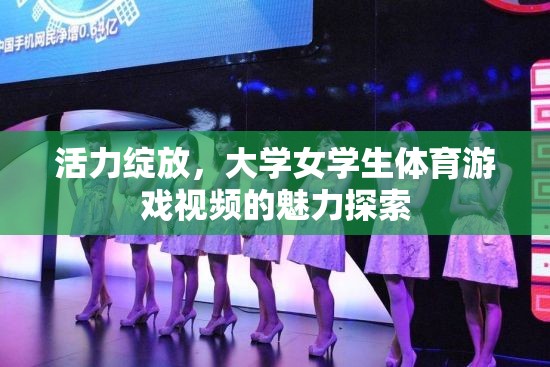 活力綻放，大學女學生體育游戲視頻的魅力探索