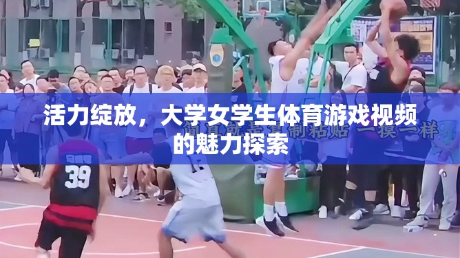 活力綻放，大學女學生體育游戲視頻的魅力探索