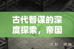 帝國(guó)烽煙，重塑歷史策略的單機(jī)游戲，深度探索古代智謀