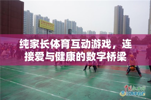 愛與健康的數(shù)字橋梁，純家長體育互動(dòng)游戲