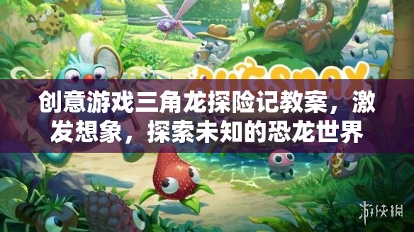 創(chuàng)意游戲，三角龍?zhí)诫U(xiǎn)記——激發(fā)想象，探索未知的恐龍世界