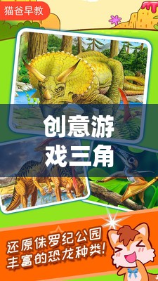 創(chuàng)意游戲，三角龍?zhí)诫U(xiǎn)記——激發(fā)想象，探索未知的恐龍世界