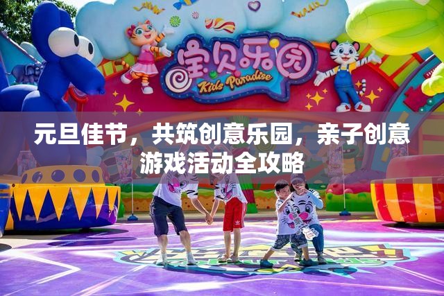 元旦親子創(chuàng)意游戲，共筑歡樂樂園的全面指南