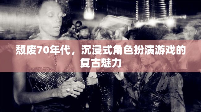 70年代頹廢風，沉浸式角色扮演游戲的復(fù)古魅力