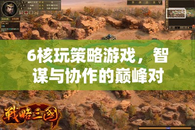 智謀與協(xié)作的巔峰對決，6核策略游戲的策略挑戰(zhàn)