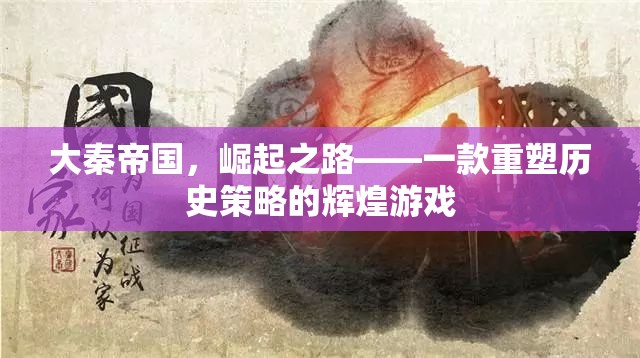 大秦帝國，重塑歷史策略的輝煌  第3張