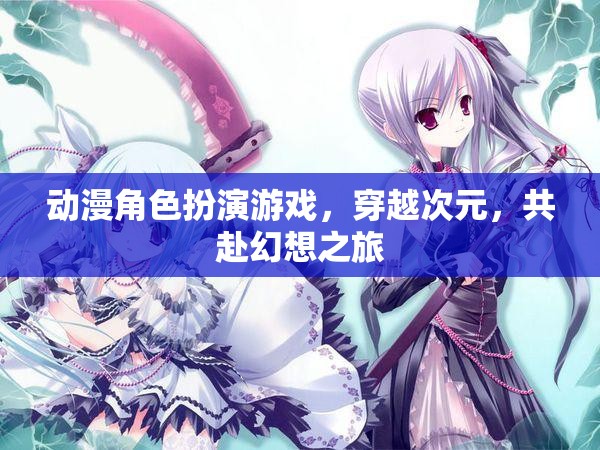 次元穿越，動漫角色扮演游戲帶你共赴幻想之旅
