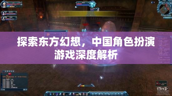 探索東方幻想，中國(guó)角色扮演游戲的深度解析