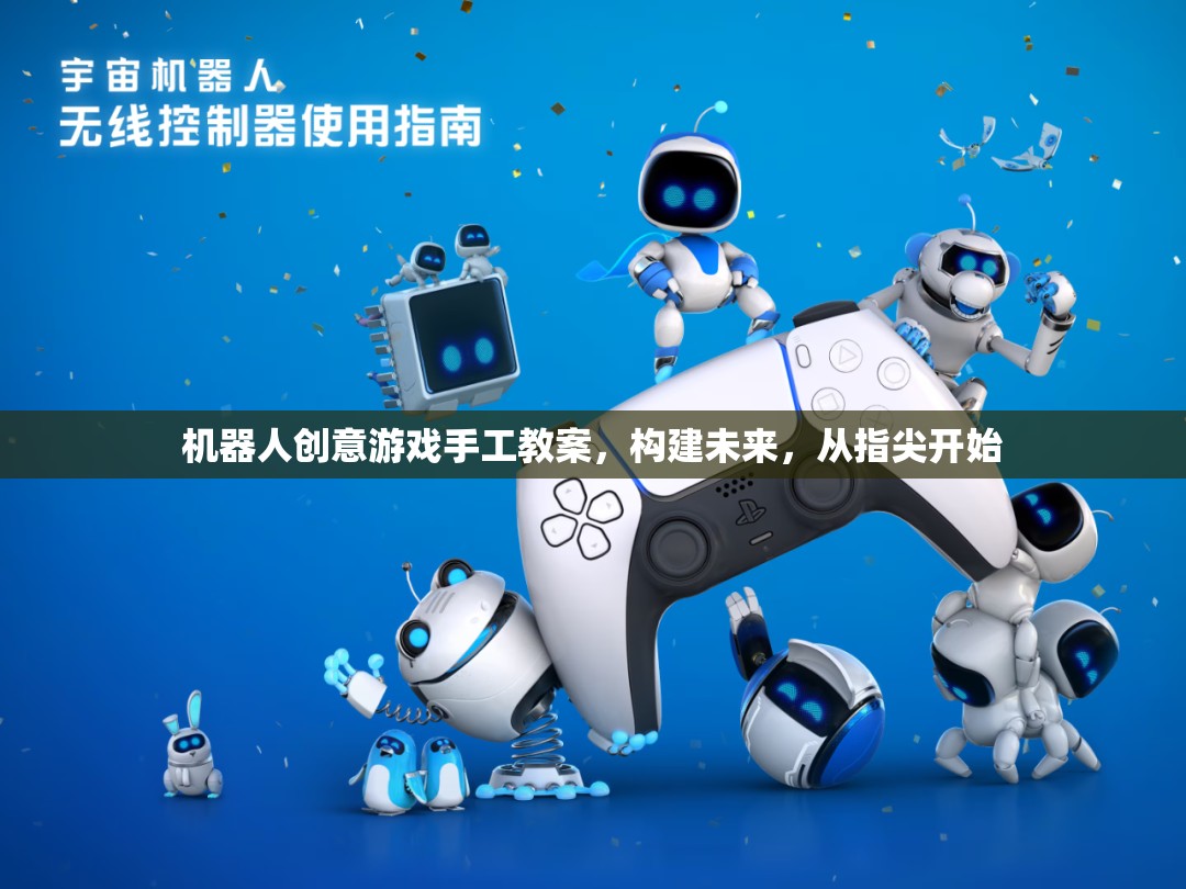 指尖未來，機器人創(chuàng)意游戲手工教案，激發(fā)孩子的創(chuàng)新思維與動手能力