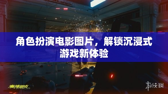 解鎖沉浸式游戲新體驗(yàn)，角色扮演電影圖片的魅力