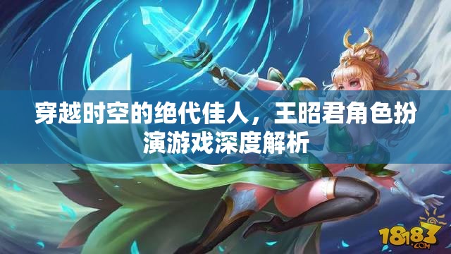 穿越時空的絕代佳人，王昭君角色扮演游戲深度解析