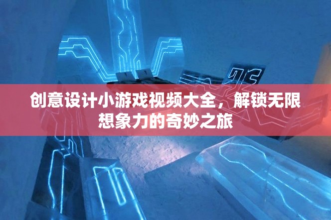 創(chuàng)意設(shè)計(jì)小游戲視頻大全，解鎖無限想象力的奇妙之旅