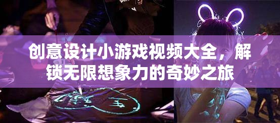 創(chuàng)意設(shè)計(jì)小游戲視頻大全，解鎖無限想象力的奇妙之旅