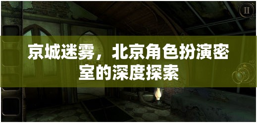 京城迷霧，深度揭秘北京角色扮演密室的神秘面紗