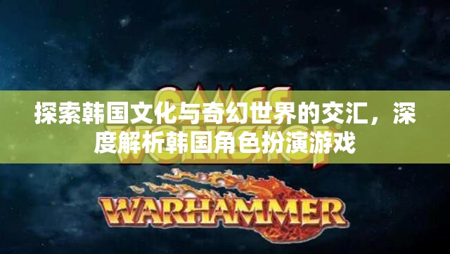 韓國(guó)文化與奇幻世界的交融，深度解析韓國(guó)角色扮演游戲