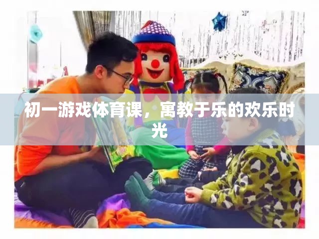 初一游戲體育課，寓教于樂(lè)的歡樂(lè)時(shí)光