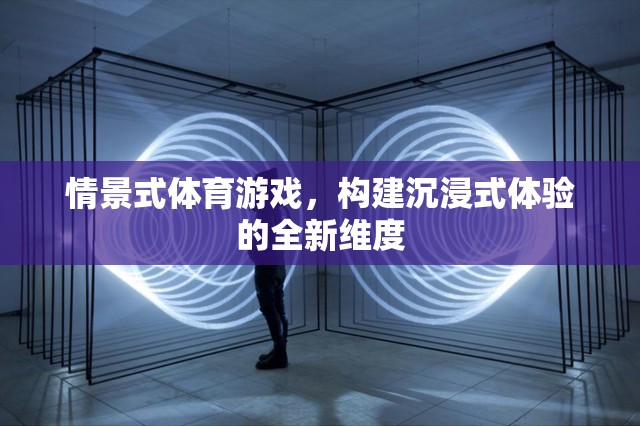 情景式體育游戲，開啟沉浸式體驗的新紀(jì)元