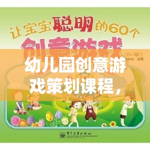 幼兒園創(chuàng)意游戲策劃，激發(fā)無限想象力的奇妙之旅