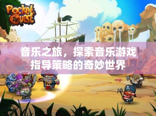 音樂(lè)之旅，解鎖音樂(lè)游戲指導(dǎo)策略的奇妙世界