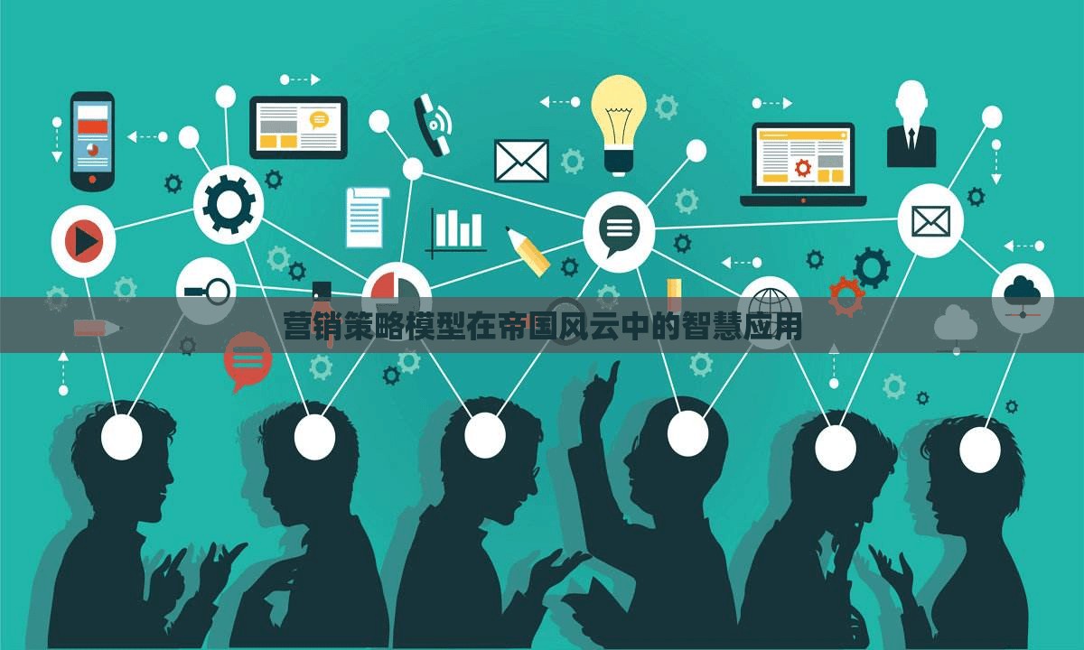 帝國風云中的智慧，營銷策略模型的應用與啟示