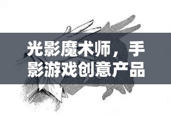 光影魔術(shù)，手影游戲創(chuàng)意產(chǎn)品的設(shè)計(jì)探索