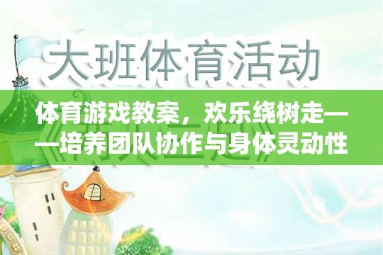 歡樂繞樹走體育游戲，培養(yǎng)團(tuán)隊(duì)協(xié)作與身體靈動(dòng)性的趣味活動(dòng)