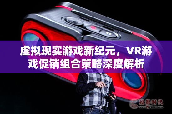 虛擬現(xiàn)實游戲新紀(jì)元，VR游戲促銷組合策略深度解析