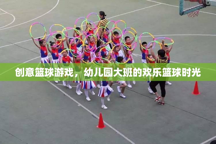 幼兒園大班歡樂籃球時(shí)光，創(chuàng)意籃球游戲點(diǎn)燃孩子運(yùn)動(dòng)激情