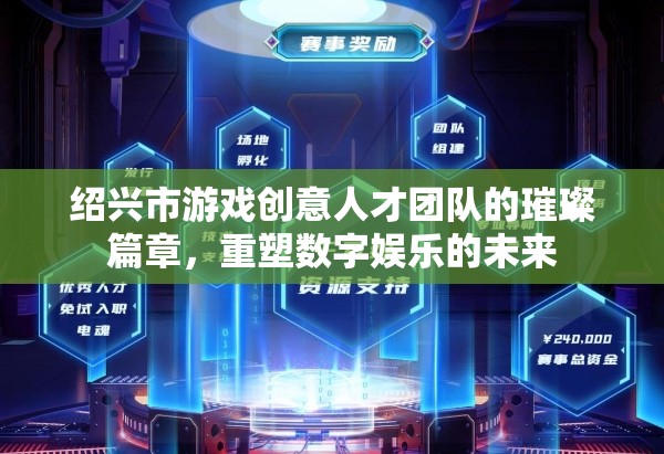 紹興市游戲創(chuàng)意人才團隊，重塑數(shù)字娛樂的璀璨篇章