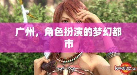 廣州，角色扮演的夢(mèng)幻都市