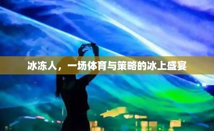 冰上盛宴，體育與策略的完美交融——冰凍人
