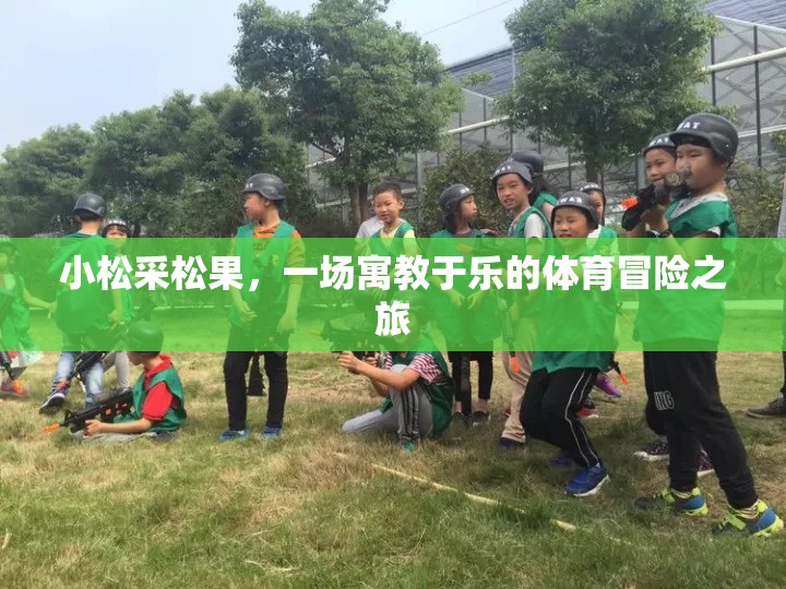 小松采松果，一場寓教于樂的體育冒險之旅