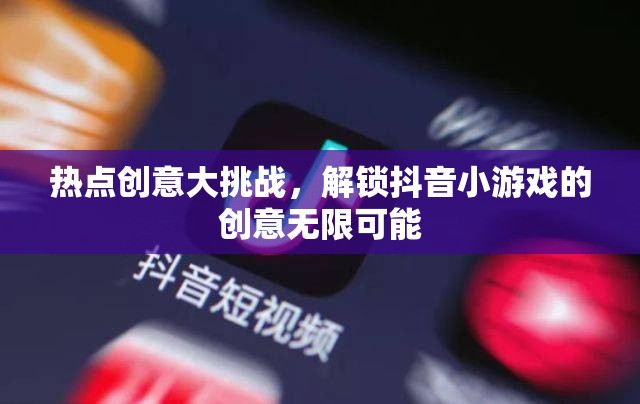 解鎖創(chuàng)意無限，抖音小游戲挑戰(zhàn)賽