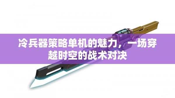 冷兵器策略單機(jī)的時空戰(zhàn)術(shù)對決，穿越古今的戰(zhàn)斗魅力